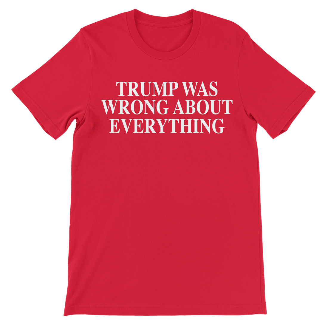 Trump Was Wrong About Everything - The T-Shirt Deli, Co.